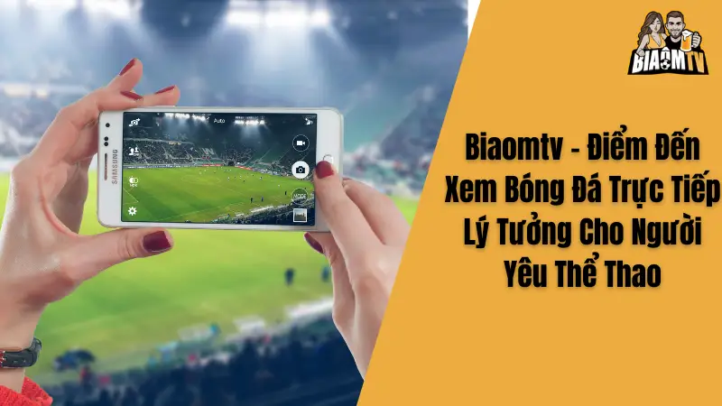 Biaomtv - Điểm Đến Xem Bóng Đá Trực Tiếp Lý Tưởng Cho Người Yêu Thể Thao